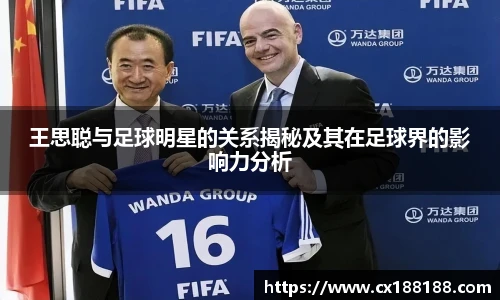 王思聪与足球明星的关系揭秘及其在足球界的影响力分析