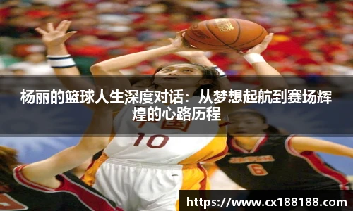 杨丽的篮球人生深度对话：从梦想起航到赛场辉煌的心路历程