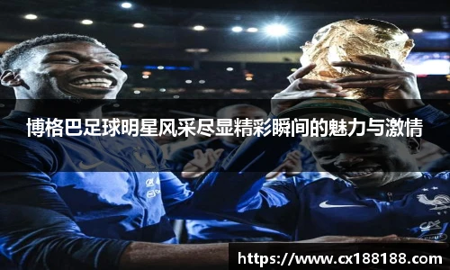 博格巴足球明星风采尽显精彩瞬间的魅力与激情