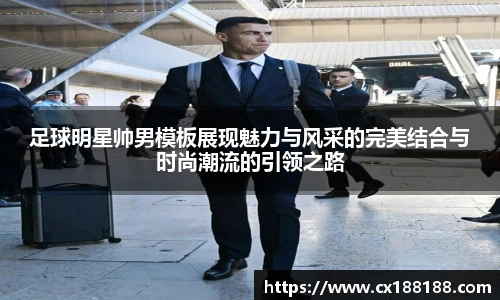 足球明星帅男模板展现魅力与风采的完美结合与时尚潮流的引领之路